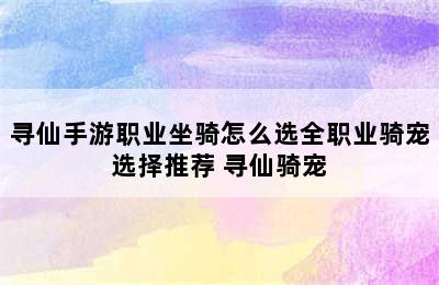 寻仙手游职业坐骑怎么选全职业骑宠选择推荐 寻仙骑宠